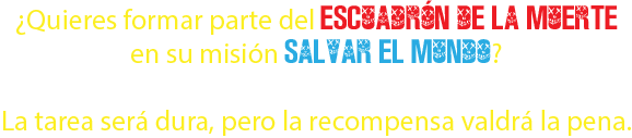 ¿Quieres formar parte del Escuadrón de la muerte en su misión salvar el mundo? La tarea será dura, pero la recompensa valdrá la pena